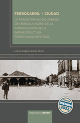 FFCC y ciudad. La transformacio?n urbana de Me?rida a partir de la introduccin de la infraestructura ferroviaria (1874-1920).